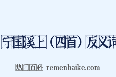 宁国溪上（四首）反义词是什么意思的图片